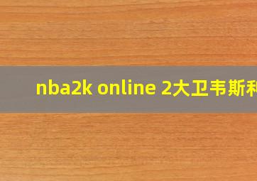 nba2k online 2大卫韦斯利